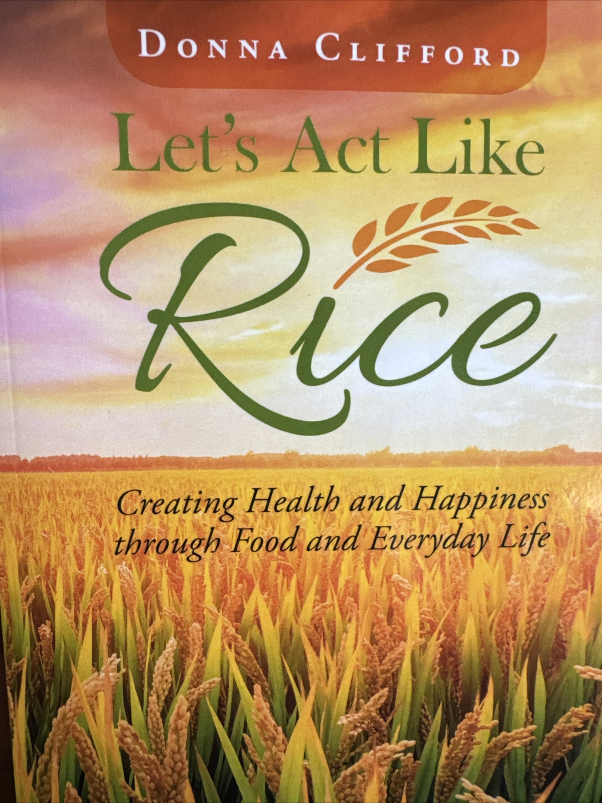Let&rsquo;s Act Like Rice : Creating Health and Happiness Through Food and Everyday…