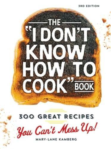 The I Don&rsquo;t Know How To Cook Book: 300 Great Recipes You Can&rsquo;t Mess Up! – GOOD